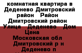 3-комнатная квартира в Деденево Дмитровский район › Район ­ Дмитровский район › Улица ­ Деденево › Дом ­ 16 › Цена ­ 3 000 000 - Московская обл., Дмитровский р-н, Деденево п. Недвижимость » Квартиры продажа   . Московская обл.